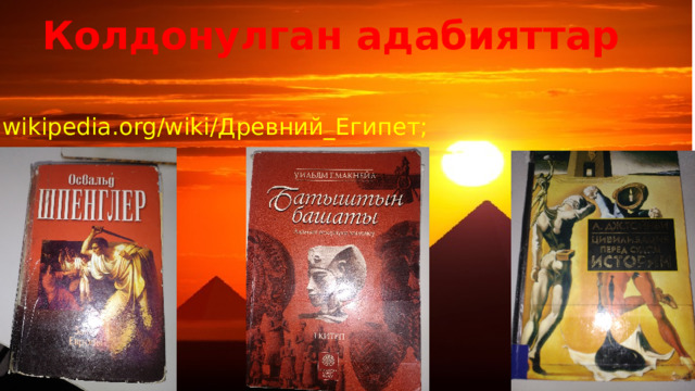 Колдонулган адабияттар ru.wikipedia.org/wiki/Древний_Египет; 