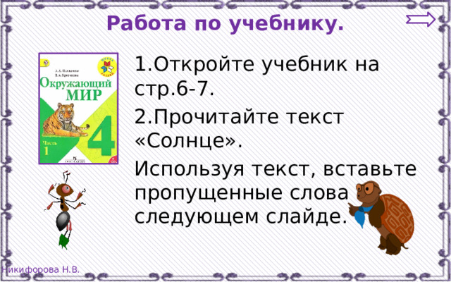 Работа по учебнику. 1.Откройте учебник на стр.6-7. 2.Прочитайте текст «Солнце». Используя текст, вставьте пропущенные слова на следующем слайде. 