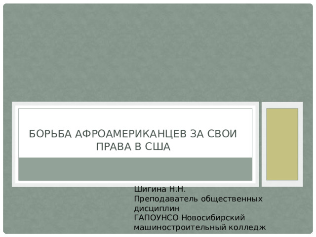  Борьба афроамериканцев за свои права в сша Шигина Н.Н. Преподаватель общественных дисциплин ГАПОУНСО Новосибирский машиностроительный колледж 