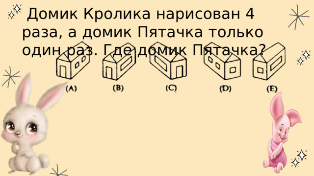  Домик Кролика нарисован 4 раза, а домик Пятачка только один раз. Где домик Пятачка? 