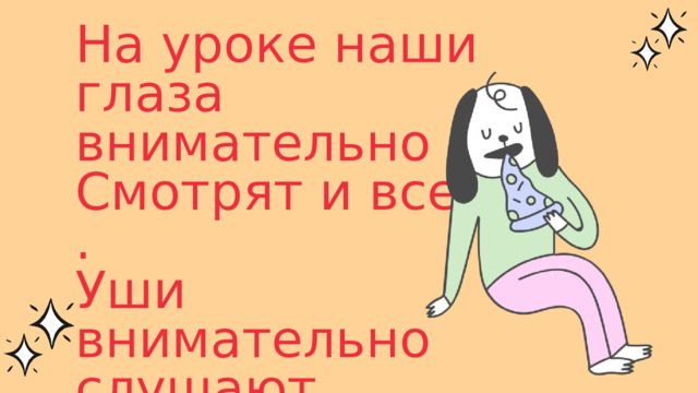 На уроке наши глаза внимательно Смотрят и все … . Уши внимательно слушают И всё … . Голова хорошо … 