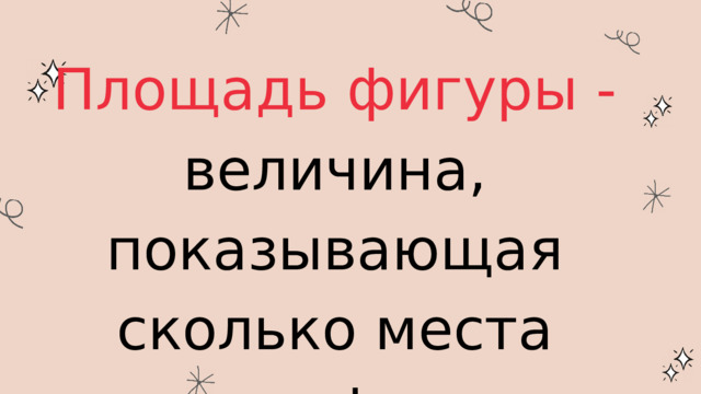  Площадь фигуры - величина, показывающая сколько места занимает фигура на плоскости. 