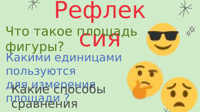 Рефлексия Что такое площадь фигуры? Какими единицами пользуются для измерения площади ? Какие способы сравнения площадей вы сегодня узнали? 