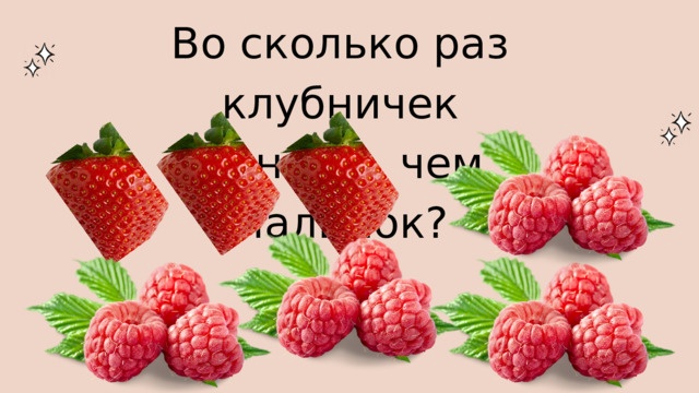 Во сколько раз клубничек меньше, чем малинок? 