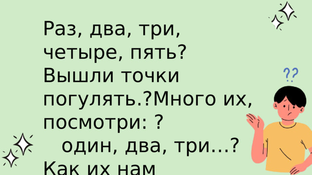 Раз, два, три, четыре, пять?Вышли точки погулять.?Много их, посмотри: ? один, два, три…?Как их нам различать??Каждой «имя» надо дать. 