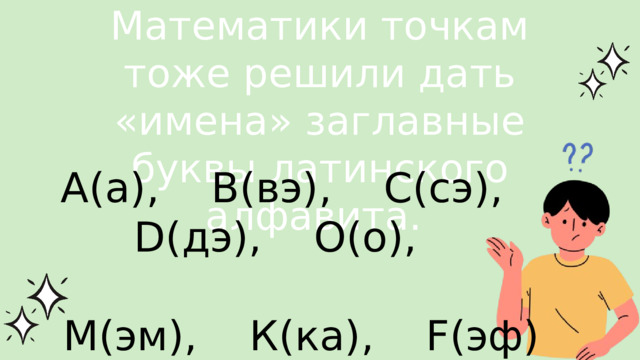 Математики точкам тоже решили дать «имена» заглавные буквы латинского алфавита. А(а), В(вэ), С(сэ), D(дэ), О(о), М(эм), К(ка), F(эф)…. 