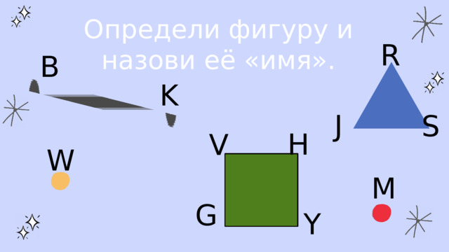 Определи фигуру и назови её «имя». R  В  K J S H V W M G Y 