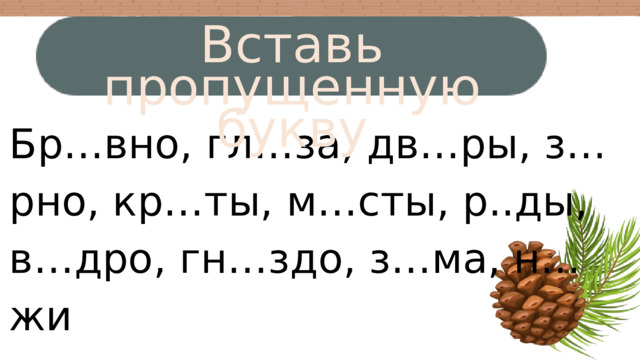 Вставь пропущенную букву Бр…вно, гл…за, дв…ры, з…рно, кр…ты, м…сты, р..ды, в…дро, гн…здо, з…ма, н…жи 