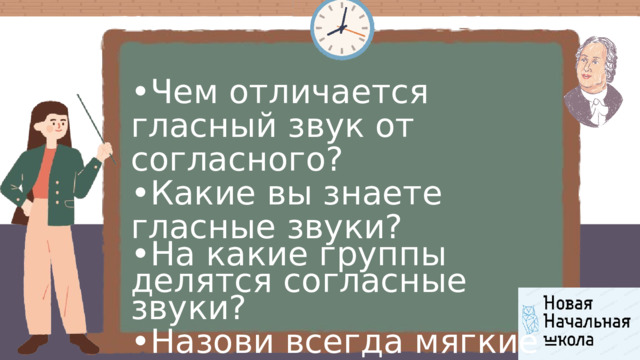 • Чем отличается гласный звук от согласного? • Какие вы знаете гласные звуки? • На какие группы делятся согласные звуки? • Назови всегда мягкие согласные звуки. • Оцени свою работу на уроке. 