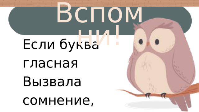 Вспомни! Распределите слова по группам: Если буква гласная Вызвала сомнение, Ты ее немедленно Ставь под ударение. 