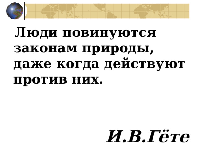  Люди повинуются законам природы, даже когда действуют против них.   И.В.Гёте 