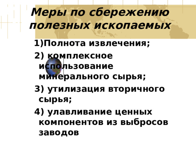 Меры по сбережению полезных ископаемых  1)Полнота извлечения;  2) комплексное использование минерального сырья;  3) утилизация вторичного сырья;  4) улавливание ценных компонентов из выбросов заводов 