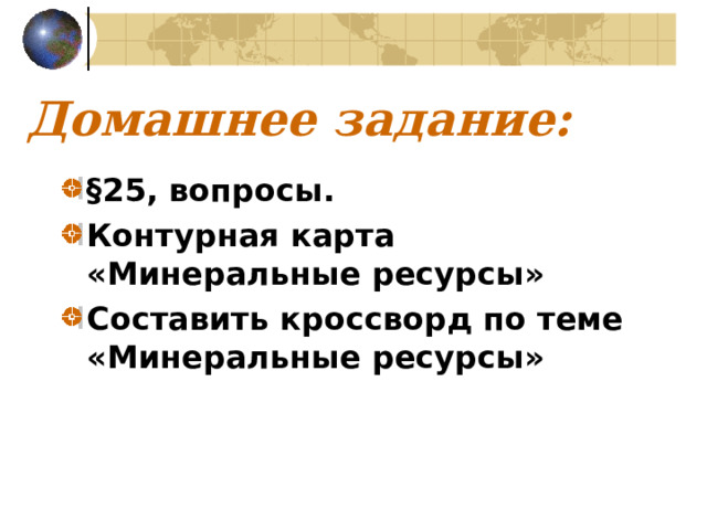 Домашнее задание: §25, вопросы. Контурная карта «Минеральные ресурсы» Составить кроссворд по теме «Минеральные ресурсы»  