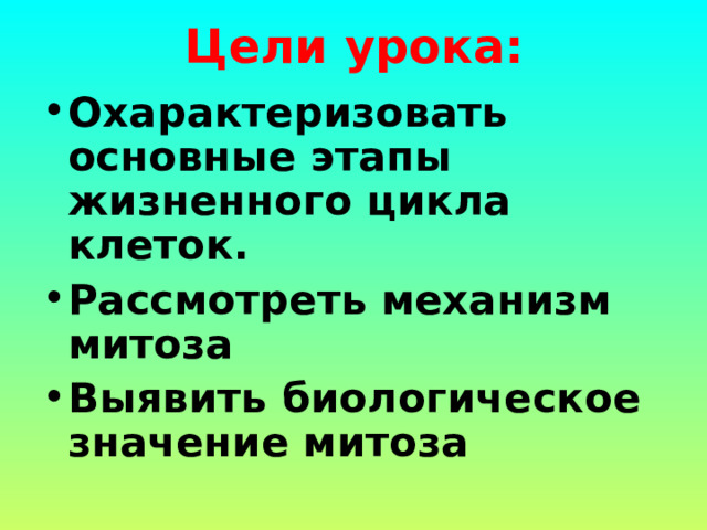 Цели урока: Охарактеризовать основные этапы жизненного цикла клеток. Рассмотреть механизм митоза Выявить биологическое значение митоза 