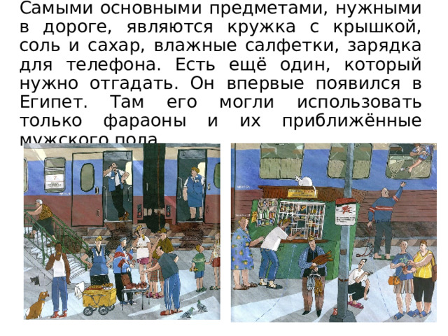 Самыми основными предметами, нужными в дороге, являются кружка с крышкой, соль и сахар, влажные салфетки, зарядка для телефона. Есть ещё один, который нужно отгадать. Он впервые появился в Египет. Там его могли использовать только фараоны и их приближённые мужского пола. 