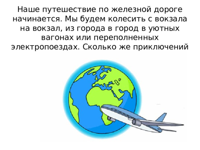 Наше путешествие по железной дороге начинается. Мы будем колесить с вокзала на вокзал, из города в город в уютных вагонах или переполненных электропоездах. Сколько же приключений нас ждёт! Готовы? 