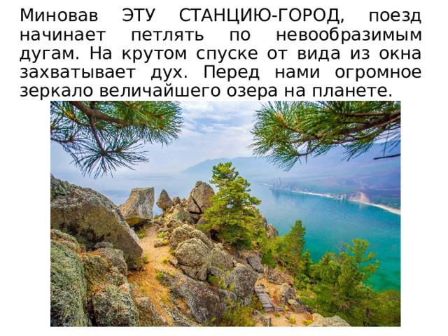 Миновав ЭТУ СТАНЦИЮ-ГОРОД, поезд начинает петлять по невообразимым дугам. На крутом спуске от вида из окна захватывает дух. Перед нами огромное зеркало величайшего озера на планете. 