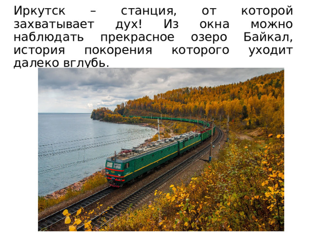 Иркутск – станция, от которой захватывает дух! Из окна можно наблюдать прекрасное озеро Байкал, история покорения которого уходит далеко вглубь. 