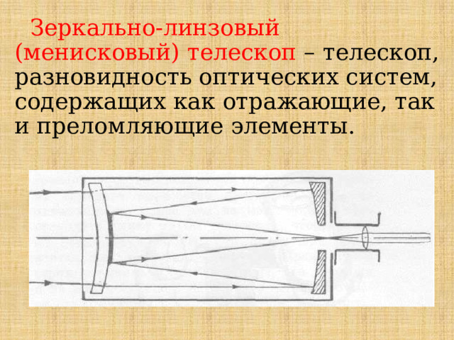  Зеркально-линзовый (менисковый) телескоп  – телескоп, разновидность оптических систем, содержащих как отражающие, так и преломляющие элементы. 