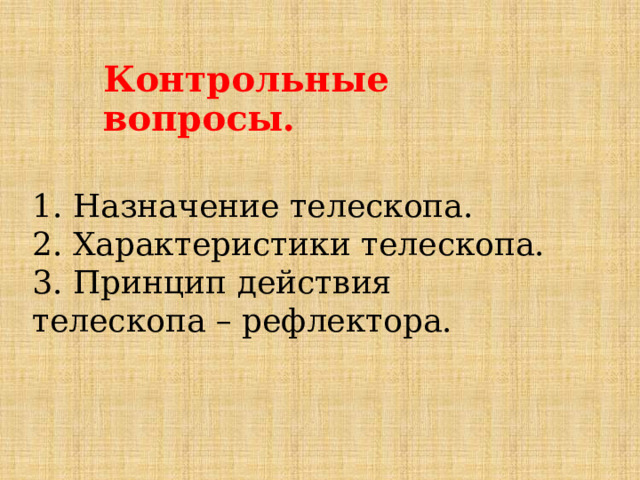 Контрольные вопросы. 1. Назначение телескопа. 2. Характеристики телескопа. 3. Принцип действия телескопа – рефлектора. 
