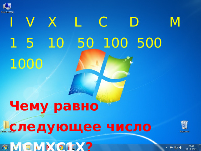 I   V   Х    L    С     D       М 1  5   10   50  100  500   1000  Чему равно следующее число МСМХС1Х ?  