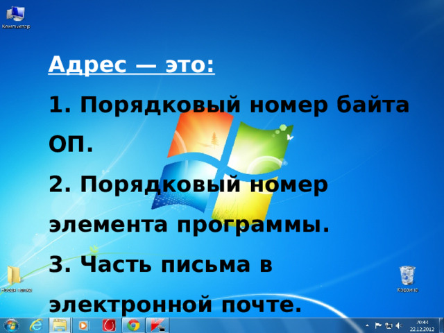 Адрес — это: 1. Порядковый номер байта ОП. 2. Порядковый номер элемента программы. 3. Часть письма в электронной почте. 