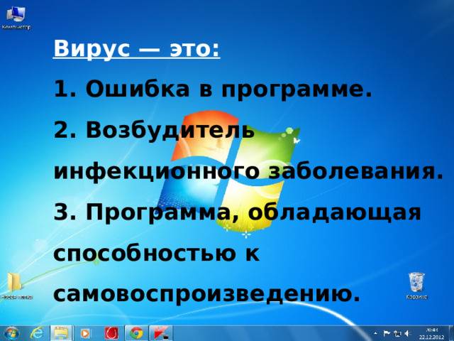 Вирус — это: 1. Ошибка в программе. 2. Возбудитель инфекционного заболевания. 3. Программа, обладающая способностью к самовоспроизведению. 