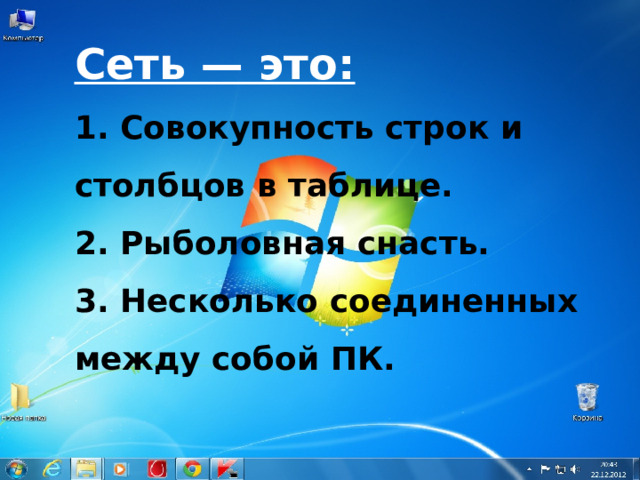 Сеть — это: 1. Совокупность строк и столбцов в таблице. 2. Рыболовная снасть. 3. Несколько соединенных между собой ПК. 