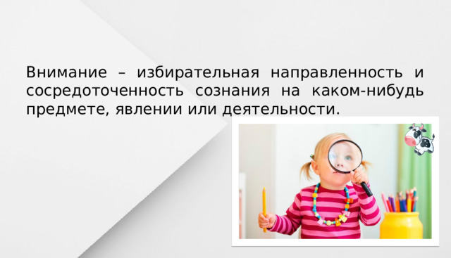 Внимание – избирательная направленность и сосредоточенность сознания на каком-нибудь предмете, явлении или деятельности. 