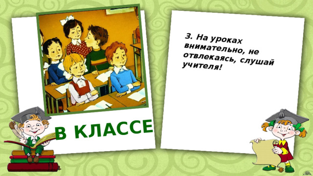 В КЛАССЕ 3. На уроках внимательно, не отвлекаясь, слушай учителя! 