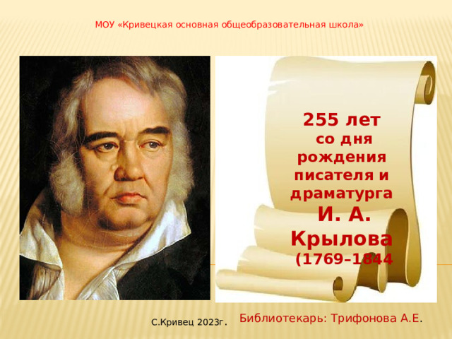 МОУ «Кривецкая основная общеобразовательная школа» 255 лет   со дня рождения писателя и драматурга   И. А. Крылова   (1769–1844 Библиотекарь: Трифонова А.Е . С.Кривец 2023г . 