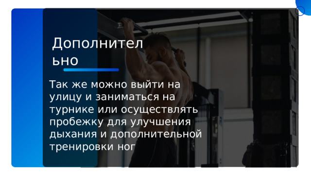 Дополнительно Так же можно выйти на улицу и заниматься на турнике или осуществлять пробежку для улучшения дыхания и дополнительной тренировки ног 