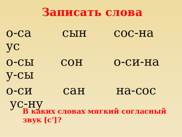 Записать слова о-са сын сос-на ус о-сы сон о-си-на у-сы о-си сан на-сос ус-ну В каких словах мягкий согласный звук  [сʼ]? 