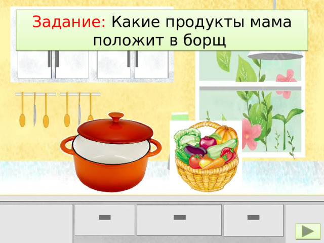 Задание: Какие продукты мама положит в борщ 