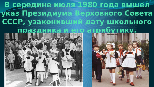 В середине июля 1980 года вышел указ Президиума Верховного Совета СССР, узаконивший дату школьного праздника и его атрибутику. 