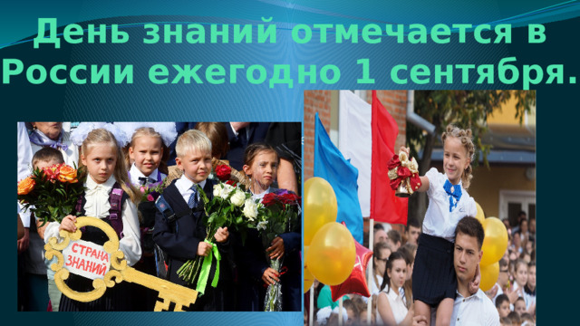 День знаний отмечается в России ежегодно 1 сентября. День знаний отмечается в России ежегодно 1 сентября. 