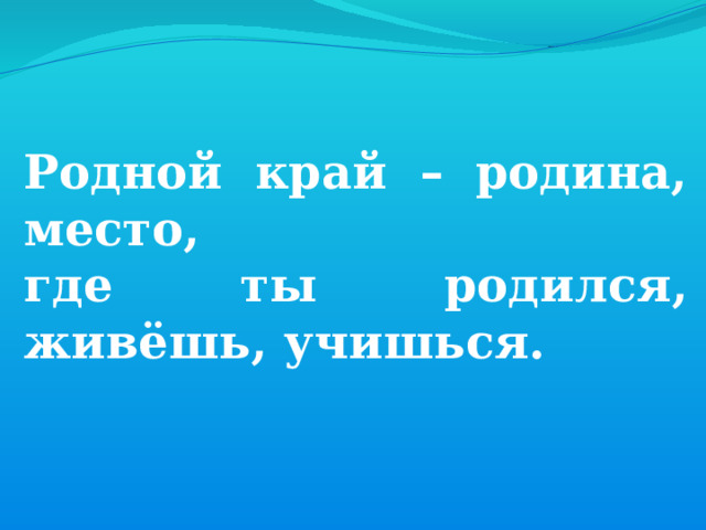 Родной край – родина, место, где ты родился, живёшь, учишься. 