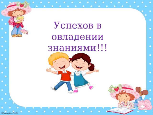 Успехов в овладении знаниями!!! 