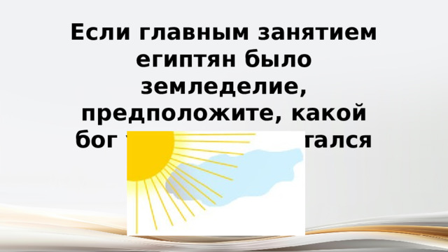 Если главным занятием египтян было земледелие, предположите, какой бог у египтян считался главным. 