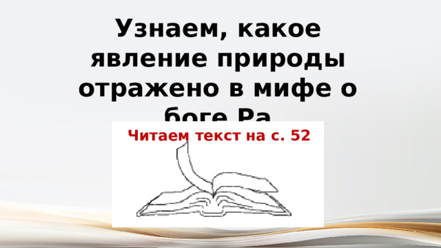 Узнаем, какое явление природы отражено в мифе о боге Ра Читаем текст на с. 52 