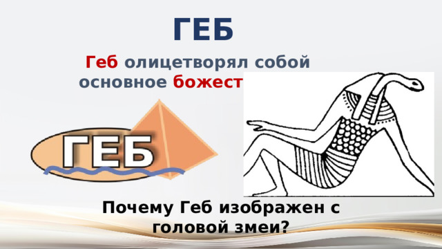 Геб  Геб олицетворял собой основное божество земли . Почему Геб изображен с головой змеи? 