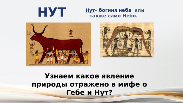 Нут  Нут – богиня неба  или также само Небо.    Узнаем какое явление природы отражено в мифе о Гебе и Нут? 
