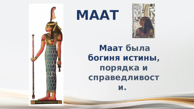 Маат  Маат была богиня истины , порядка и справедливости. 