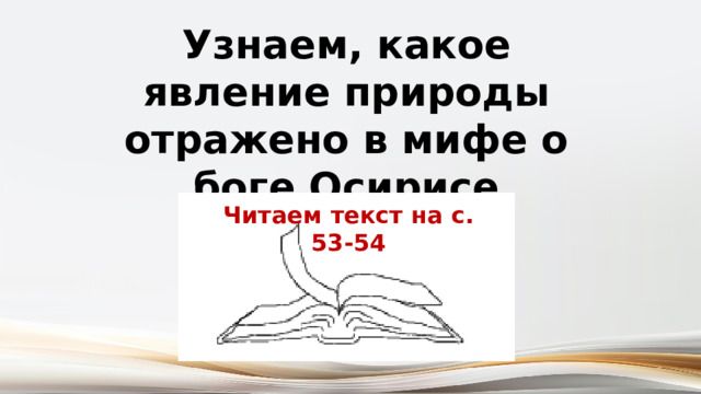 Узнаем, какое явление природы отражено в мифе о боге Осирисе Читаем текст на с. 53-54 