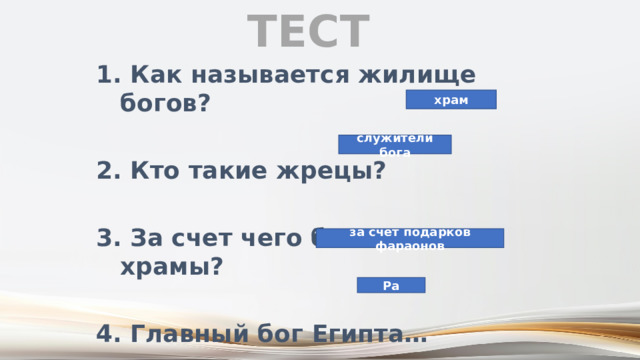 Тест 1. Как называется жилище богов?  2. Кто такие жрецы?  3. За счет чего богатели храмы?  4. Главный бог Египта… храм служители бога за счет подарков фараонов Ра 