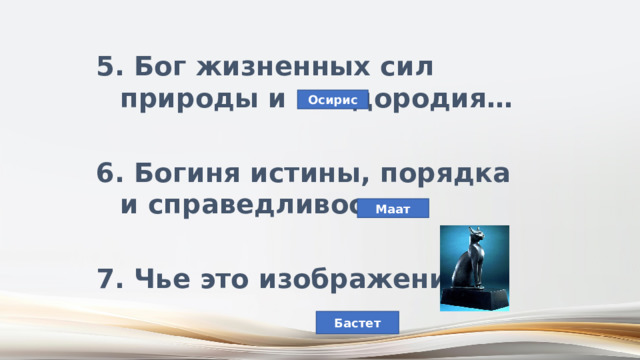 5. Бог жизненных сил природы и плодородия…  6. Богиня истины, порядка и справедливости…  7. Чье это изображение? Осирис Маат Бастет 