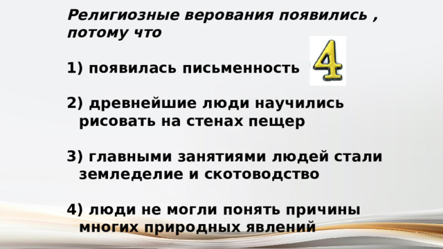 Религиозные верования появились , потому что   появилась письменность   древнейшие люди научились рисовать на стенах пещер   главными занятиями людей стали земледелие и скотоводство   люди не могли понять причины многих природных явлений 