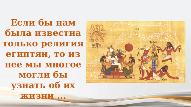Если бы нам была известна только религия египтян, то из нее мы многое могли бы узнать об их жизни ... 