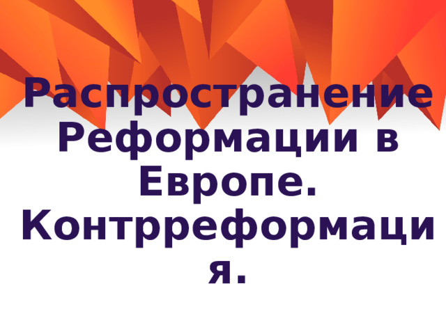 Распространение Реформации в Европе. Контрреформация. 