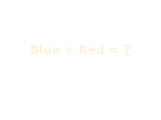 Blue + Red = ? 